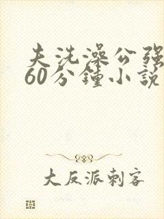 夫洗澡公强我了60分钟小说