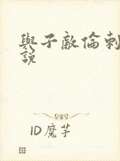 与子敌伦刺激小说