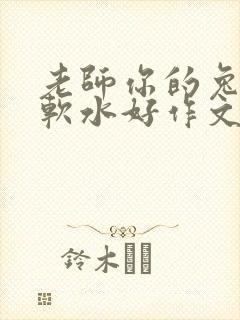 老师你的兔子好软水好作文免费阅读