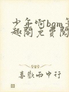 少年啊bgm笔趣阁免费阅读全文下载