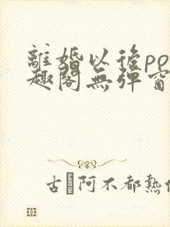 离婚以后po笔趣阁无弹窗