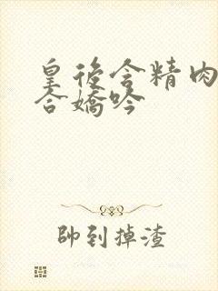 皇后含精肉臀迎合娇吟