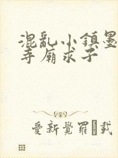 混乱小镇墨池砚寺庙求子
