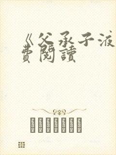 《父承子液》免费阅读