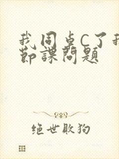 我同桌C了我一节课问题