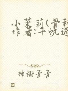 小茉莉(骨科)作者:千帆过尽