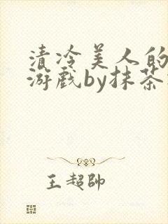 清冷美人的神奇游戏by抹茶冰沙