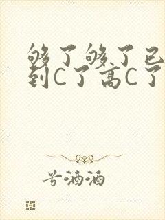 够了够了已经满到C了高C了