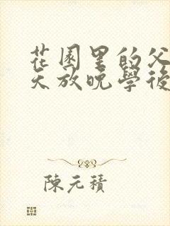 花园里的父爱有天放晚学后