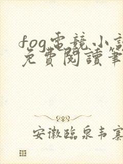 fog电竞小说免费阅读笔趣阁未删减版