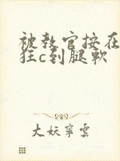 被教官按在寝室狂c到腿软
