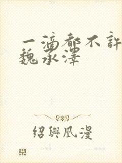 一滴都不许漏 魏承泽