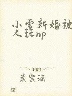 小雪新婚被全村人玩np