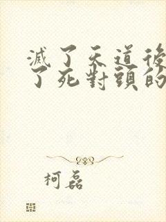 灭了天道后我成了死对头的师妹