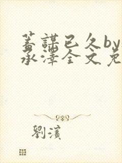 蓄谋已久by魏承泽全文免费笔趣阁