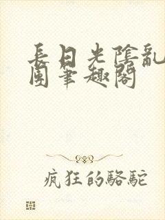 长日光阴乱作一团笔趣阁