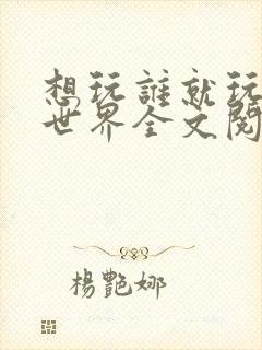想玩谁就玩谁的世界全文阅读封面