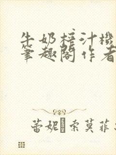 牛奶榨汁机po笔趣阁作者