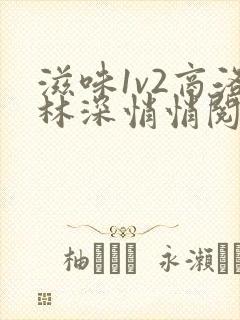 滋味1v2商洛林深悄悄阅读