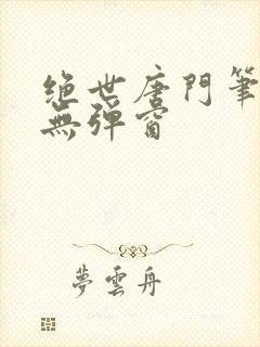 绝世唐门笔趣阁无弹窗