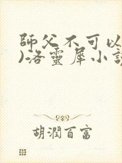 师父不可以(限)洛灵犀小说笔趣阁