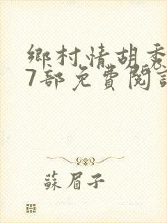 乡村情胡秀英17部免费阅读全文