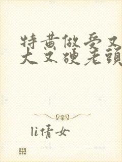 特黄做受又粗又大又硬老头