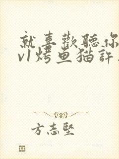 就喜欢听你叫1v1烤鱼猫许薇