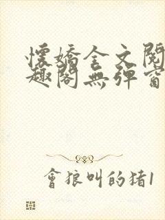 怀娇全文阅读笔趣阁无弹窗