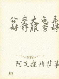 公么大龟弄得我好舒服秀婷