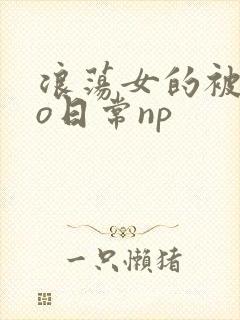 浪荡女的被cao日常np