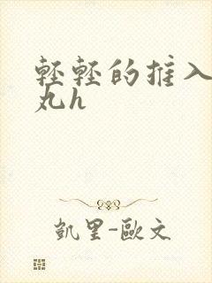 轻轻的推入合欢丸h