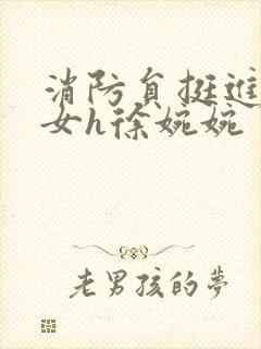 消防员挺进乖乖女h徐婉婉