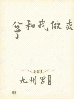 公和我做爽死我了