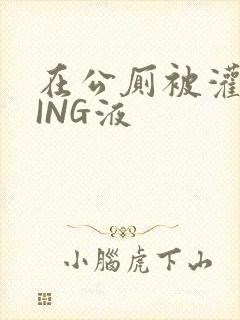 在公厕被灌满JING液