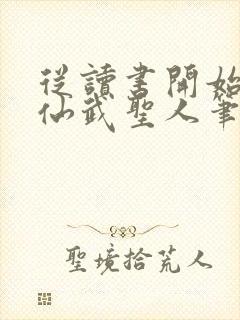从读书开始肝成仙武圣人笔趣阁