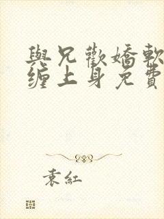 与兄欢娇软嫡女缠上身免费阅读