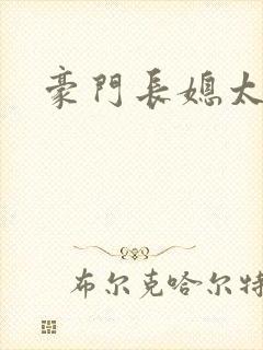 豪门长媳太迷人