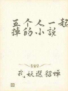 五个人一起会坏掉的小说