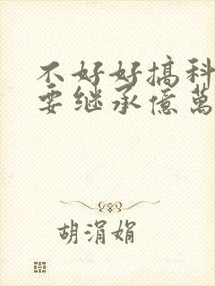 不好好搞科研就要继承亿万家产
