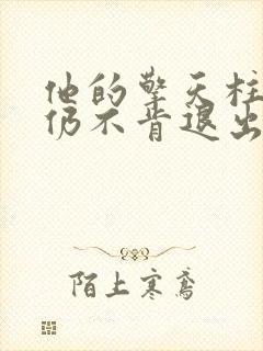 他的擎天柱巨龙仍不肯退出