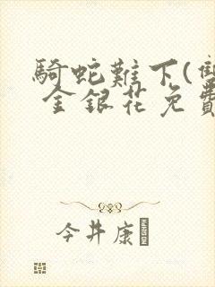 骑蛇难下(双) 金银花免费笔趣阁