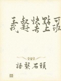 王叔快点可以吗我赶去上班
