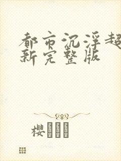 都市沉浮超前最新完整版