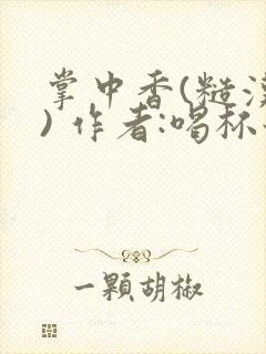 掌中香(糙汉 ) 作者:喝杯奶茶