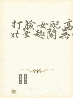 打脸女配高攀txt笔趣阁无弹窗