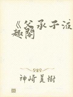 《父承子液》笔趣阁
