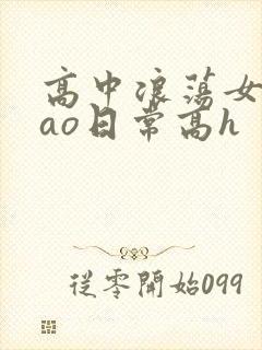 高中浪荡女挨cao日常高h