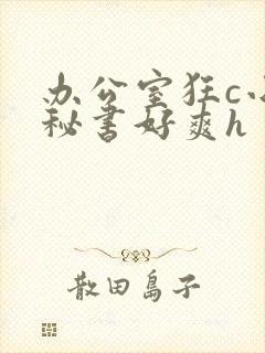 办公室狂c小雪秘书好爽h
