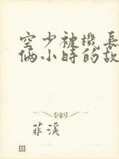 空少被机长狂躁俩小时的故事